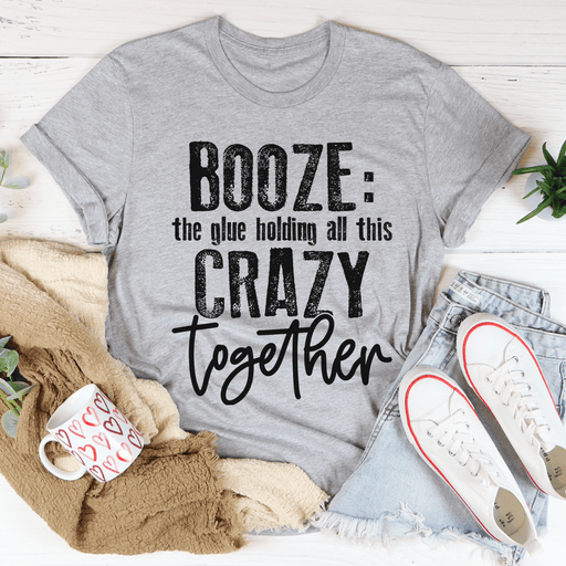 Booze The Glue Holding All This Crazy Together T-Shirt