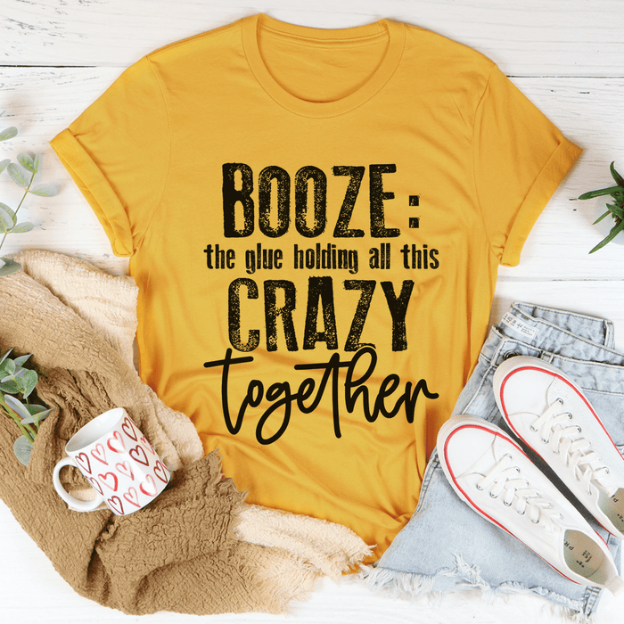 Booze The Glue Holding All This Crazy Together T-Shirt