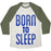 Virgin Teez  Baseball Tee Unisex Tri-Blend Baseball Tee / small / Oatmeal / Moss BORN TO SLEEP UNISEX TRI-BLEND BASEBALL TEE