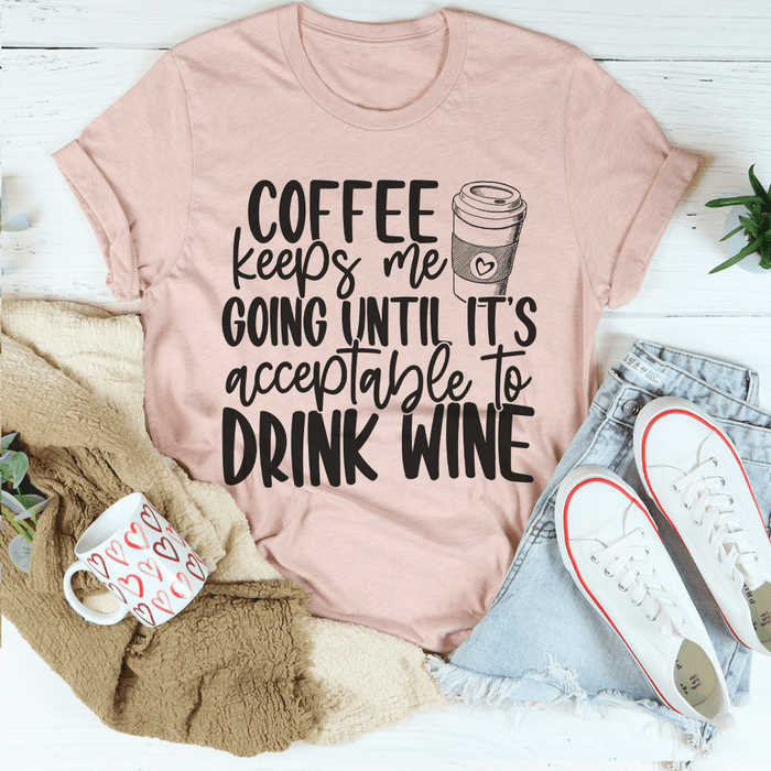 Coffee Keeps Me Going Until It's Acceptable To Drink Wine T-Shirt