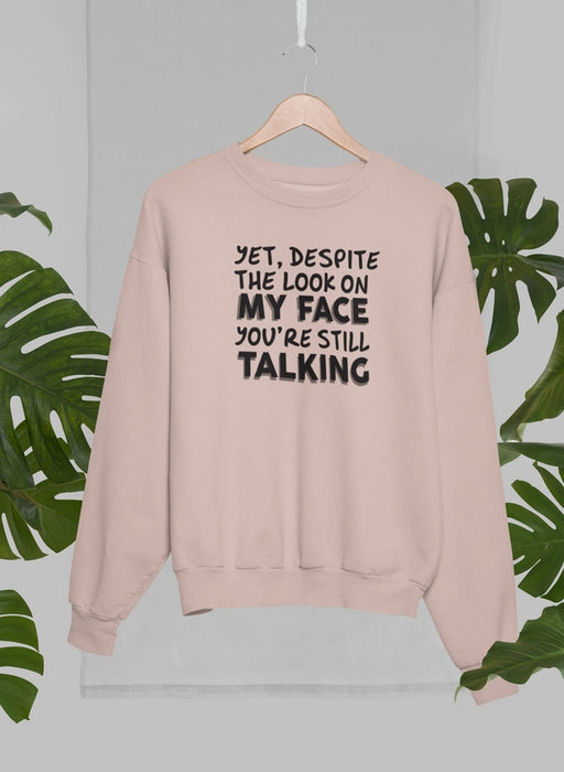 Yet Despite The Look On My Face You're Still Talking Sweat Shirt