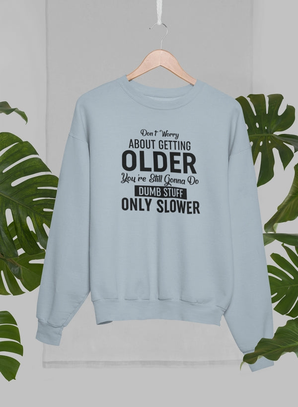 Don't Worry About Getting Older Sweat Shirt