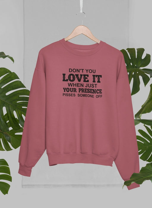 Don't You Love It When Just Your Presence Pisses Someone Off Sweat Shirt