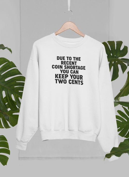 Due To The Recent Coin Shortage You Can Keep Your Two Cents Sweat Shirt