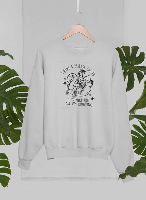 I Have A Disease Called It's Nice Out There Sweat Shirt