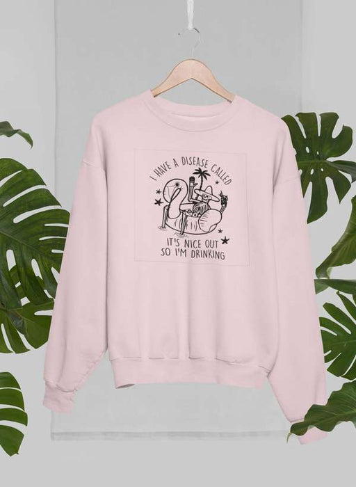 I Have A Disease Called It's Nice Out There Sweat Shirt