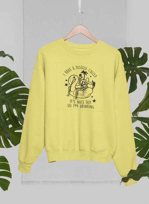 I Have A Disease Called It's Nice Out There Sweat Shirt