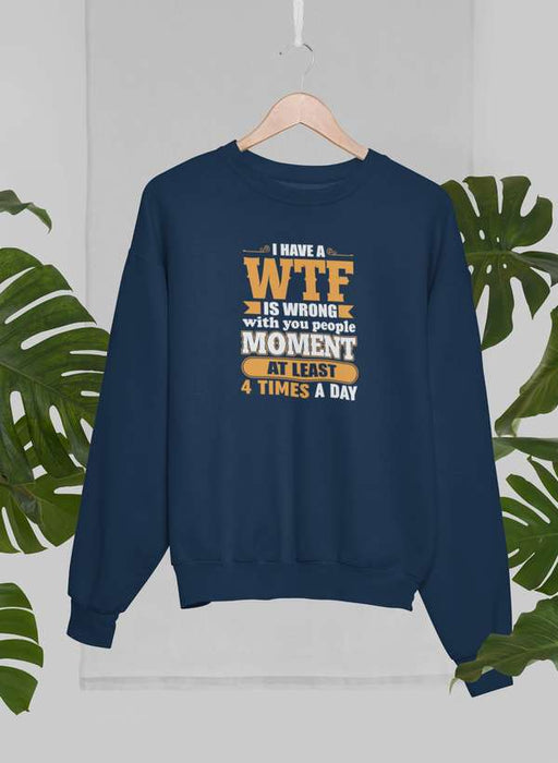 I Have A WTF Is Wrong With You People Moment At Least 4 Times A Day Sweat Shirt
