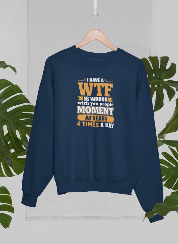 I Have A WTF Is Wrong With You People Moment At Least 4 Times A Day Sweat Shirt