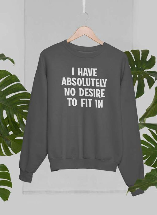 I Have Absolutely No Desire To Fit In Sweat Shirt