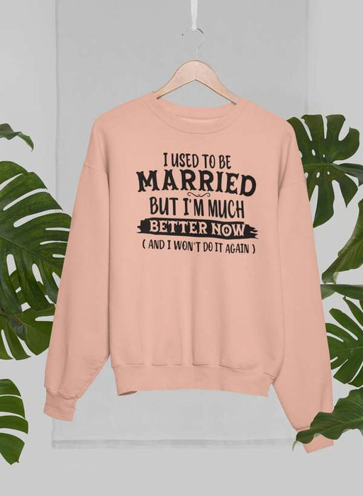 I Used To Be Married But I'm Much Better Now And I Won't Do It Again Sweat Shirt