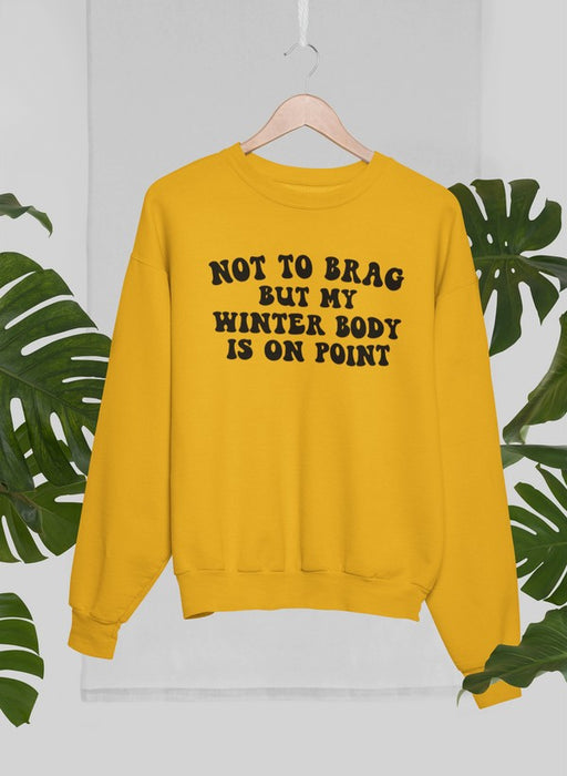 Not to Brag But My Winter Body Is On Point Sweat Shirt