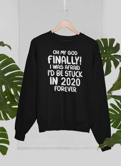 Oh My God Finally I Was Afraid I’d Be Stuck In 2020 Forever Sweat Shirt
