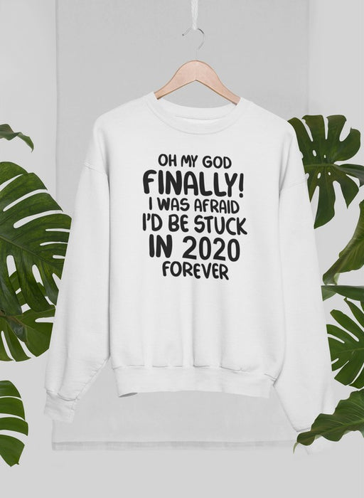 Oh My God Finally I Was Afraid I’d Be Stuck In 2020 Forever Sweat Shirt