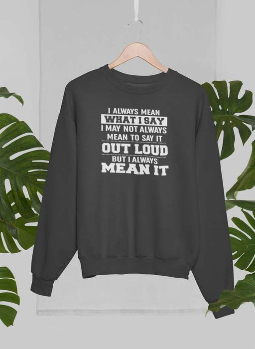 I Always Mean What I Say Sweat Shirt