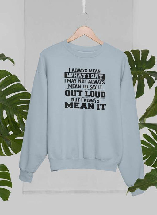 I Always Mean What I Say Sweat Shirt