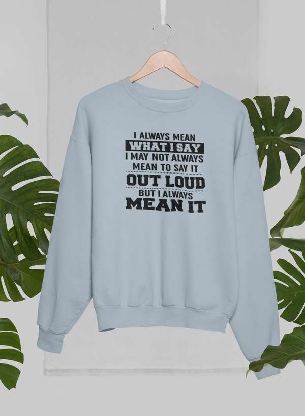 I Always Mean What I Say Sweat Shirt
