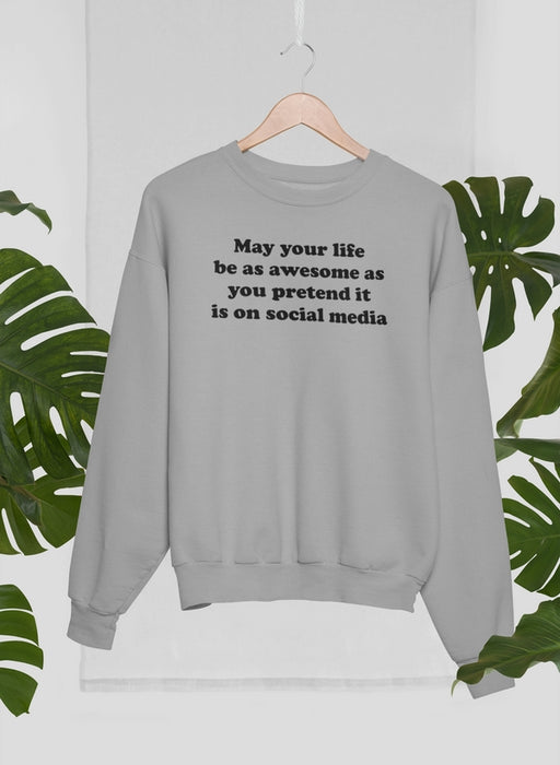 May Your Life Be As Awesome As You Pretend It Is On Social Media Sweat Shirt