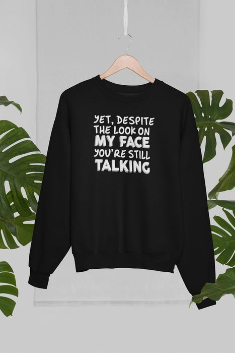 Yet Despite The Look On My Face You're Still Talking Sweat Shirt