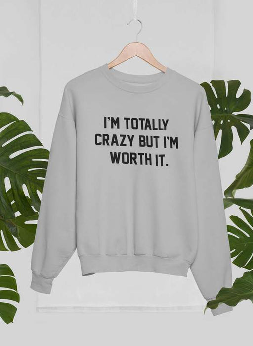 I'm Totally Crazy But I'm Worth It Sweat Shirt