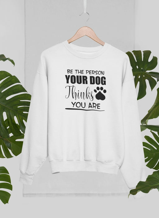Be The Person Your Dog Thinks You Are Sweat Shirt