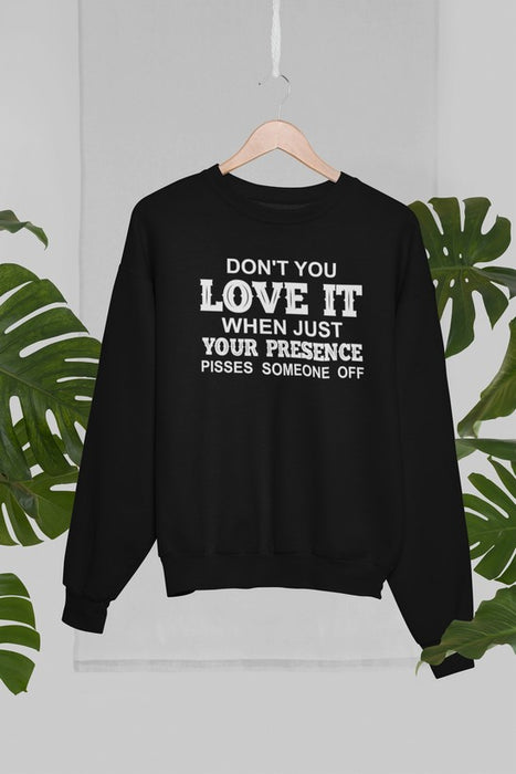 Don't You Love It When Just Your Presence Pisses Someone Off Sweat Shirt