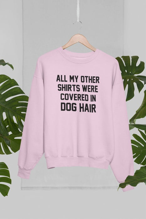 All My Other Shirts Were Covered In Dog Hair Sweat Shirt