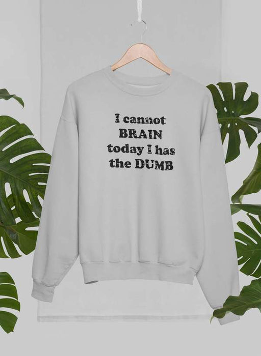 I Cannot Brain Today I Has The Dumb Sweat Shirt