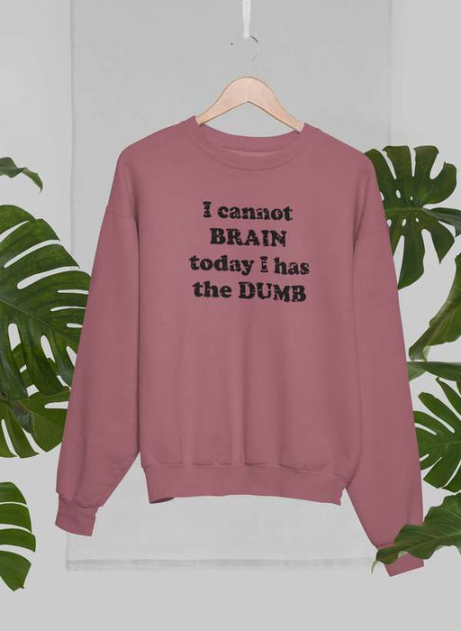 I Cannot Brain Today I Has The Dumb Sweat Shirt