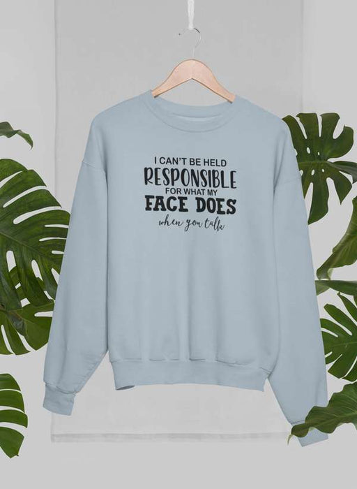 I Can't Be Held Responsible For What My Face Does When You Talk Sweat Shirt
