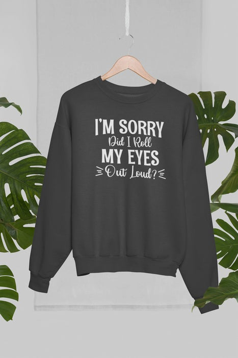 I'm Sorry Did I Roll My Eyes Out Loud Sweat Shirt
