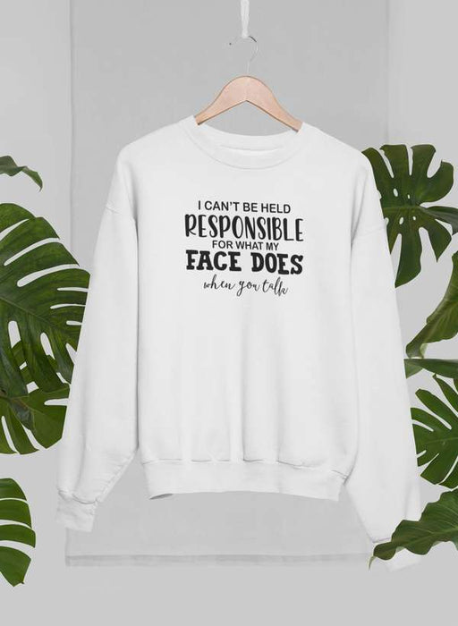 I Can't Be Held Responsible For What My Face Does When You Talk Sweat Shirt