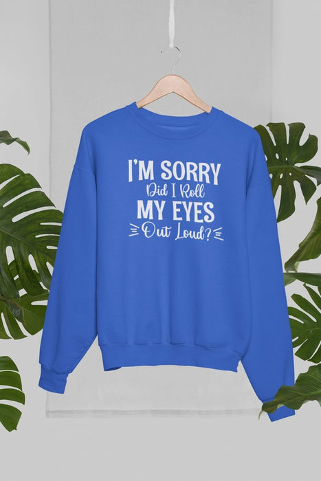 I'm Sorry Did I Roll My Eyes Out Loud Sweat Shirt