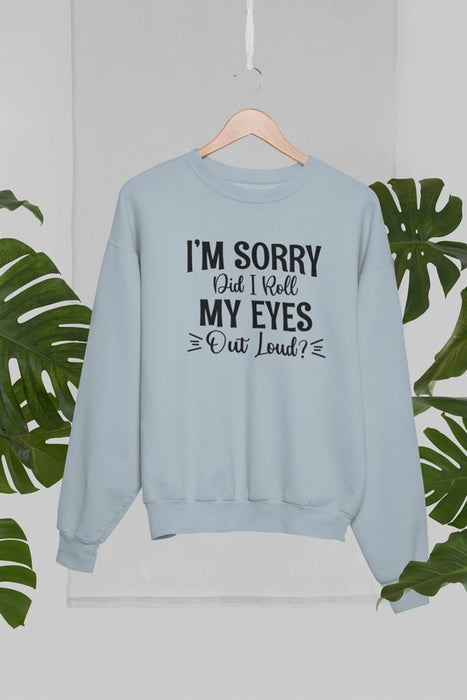 I'm Sorry Did I Roll My Eyes Out Loud Sweat Shirt