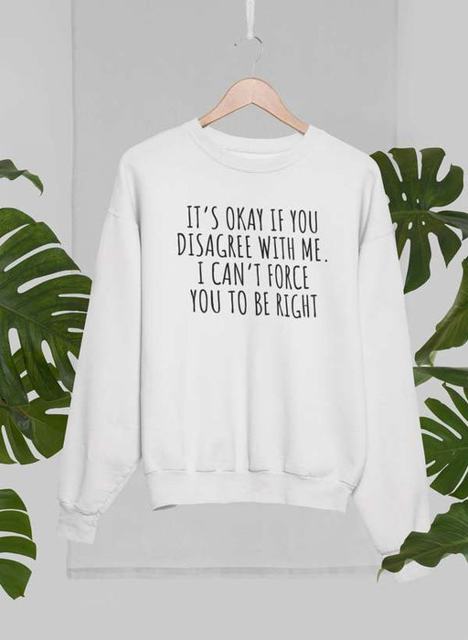 It's Ok If You Disagree With Me Sweat Shirt