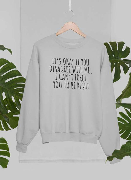 It's Ok If You Disagree With Me Sweat Shirt