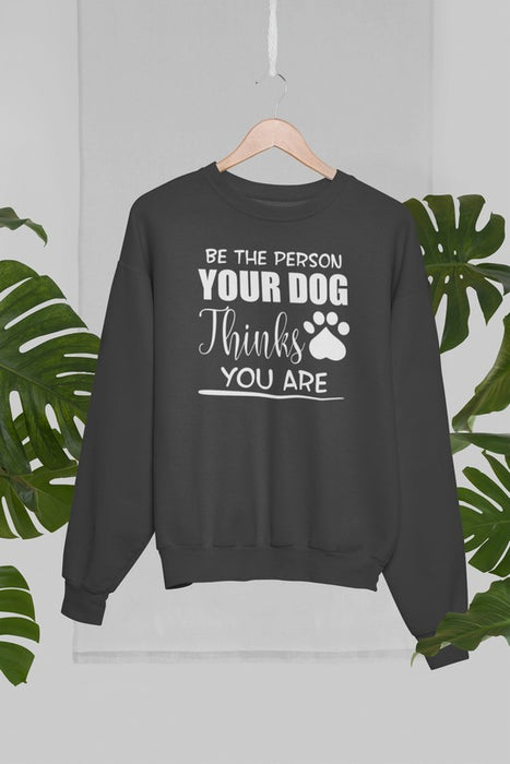 Be The Person Your Dog Thinks You Are Sweat Shirt