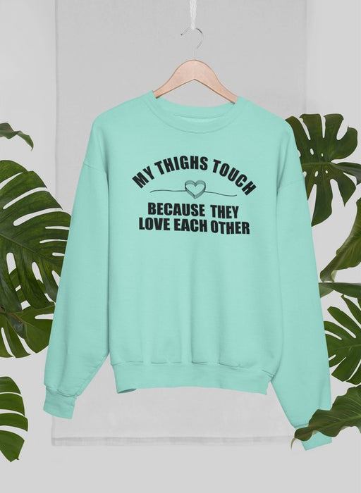 My Thighs Touch Because They Love Each Other Sweat Shirt