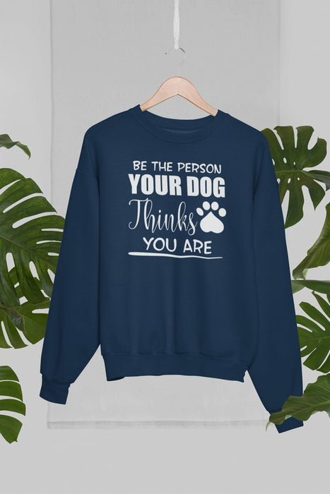 Be The Person Your Dog Thinks You Are Sweat Shirt