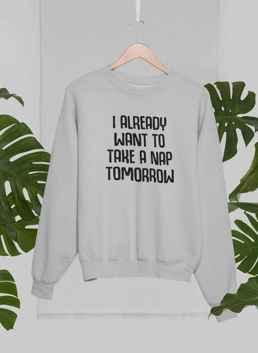 I Already Want To Take A Nap Tomorrow Sweat Shirt