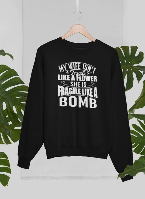 My Wife Isn't Fragile Like A Flower She Is Fragile Like A Bomb Sweat Shirt