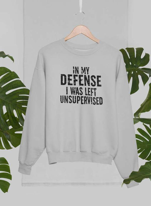 In My Defense I Was Left Unsupervised Sweat Shirt