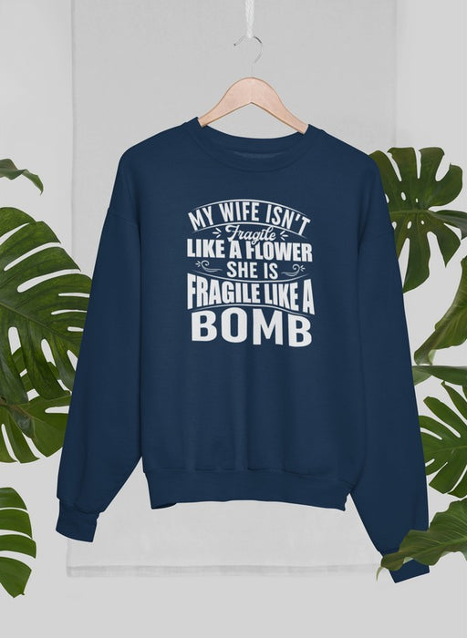 My Wife Isn't Fragile Like A Flower She Is Fragile Like A Bomb Sweat Shirt