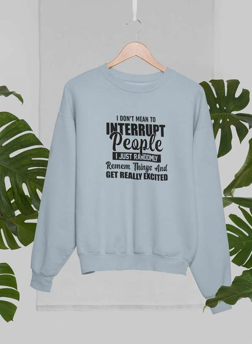I Don't Mean to Interrupt People I Just Randomly Remember Things and Get Really Excited Sweat Shirt