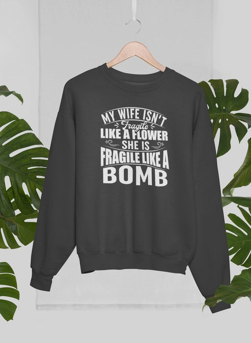 My Wife Isn't Fragile Like A Flower She Is Fragile Like A Bomb Sweat Shirt