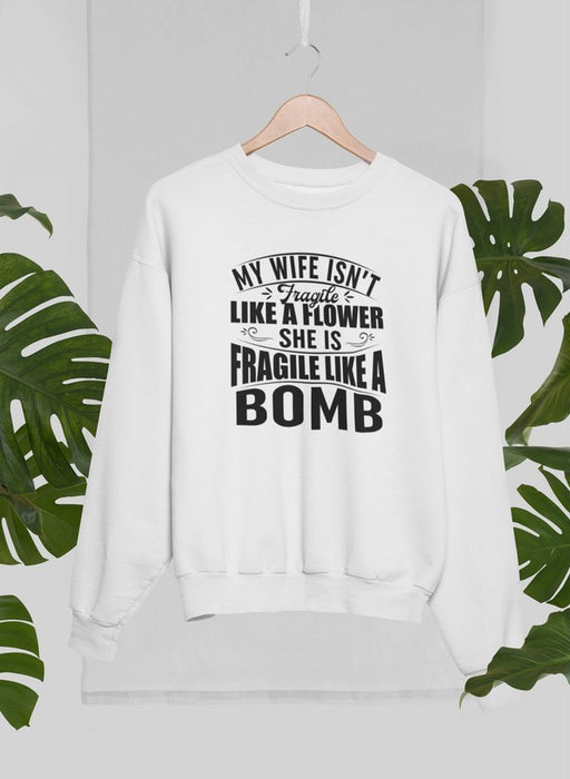 My Wife Isn't Fragile Like A Flower She Is Fragile Like A Bomb Sweat Shirt
