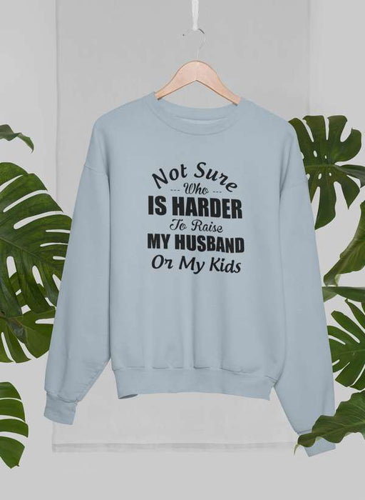 Not Sure Who Is Harder To Raise My Husband Or My Kids Sweat Shirt