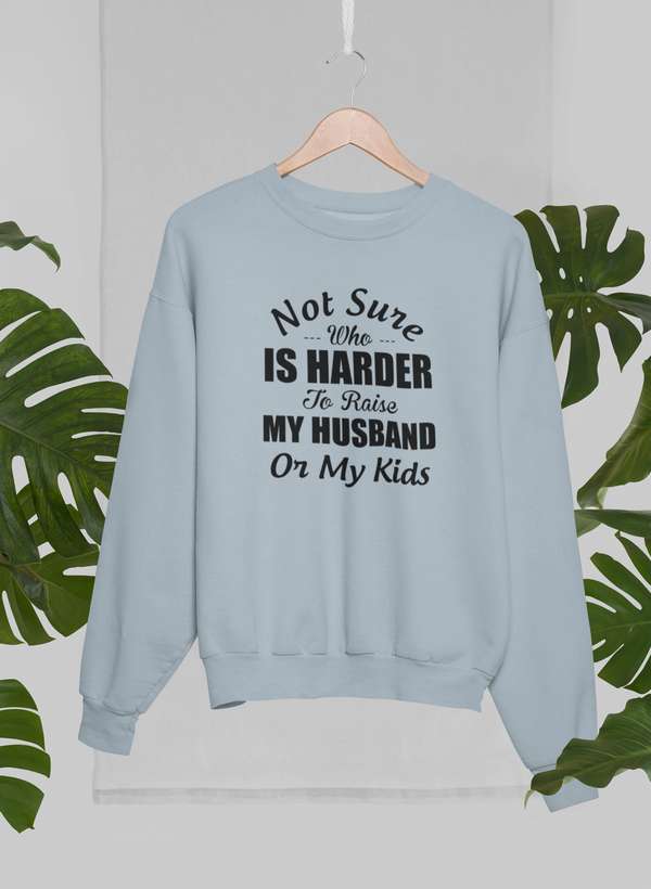 Not Sure Who Is Harder To Raise My Husband Or My Kids Sweat Shirt