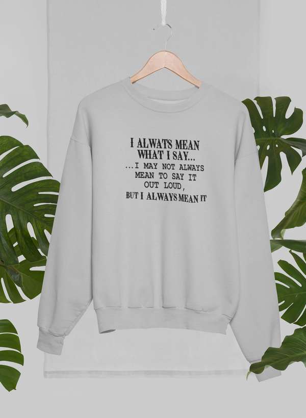 I Always Mean What I Say Sweat Shirt