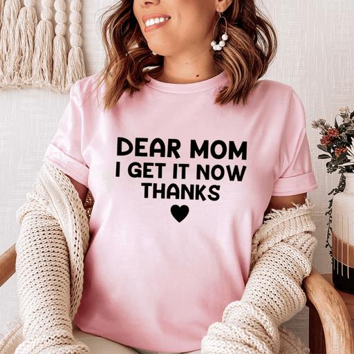 Dear Mom I Get It Now Thanks T-Shirt